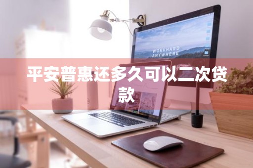 平安普惠还多久可以二次贷款