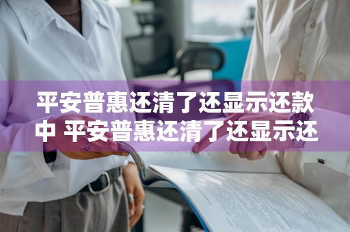平安普惠还清了还显示还款中 平安普惠还清了还显示还款中怎么回事