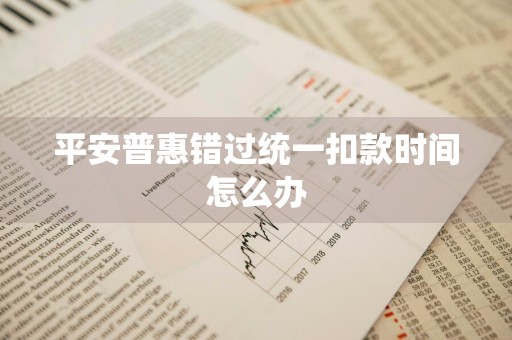 平安普惠错过统一扣款时间怎么办