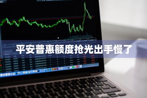 平安普惠额度抢光出手慢了
