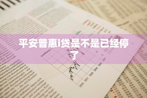 平安普惠i贷是不是已经停了