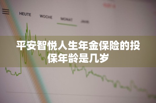 平安智悦人生年金保险的投保年龄是几岁