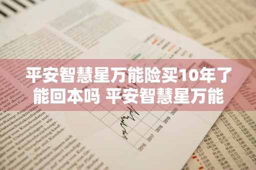 平安智慧星万能险买10年了能回本吗 平安智慧星万能险交15年后的政策