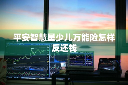 平安智慧星少儿万能险怎样反还钱
