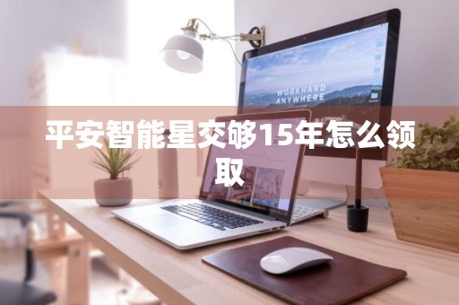 平安智能星交够15年怎么领取