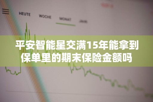 平安智能星交满15年能拿到保单里的期末保险金额吗