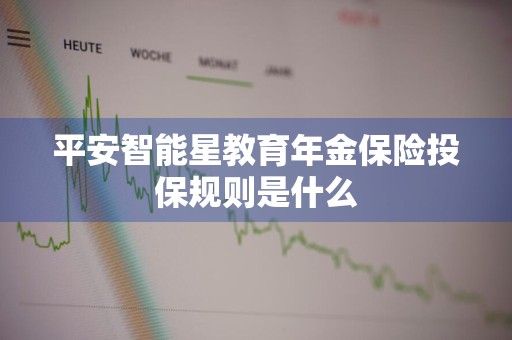 平安智能星教育年金保险投保规则是什么
