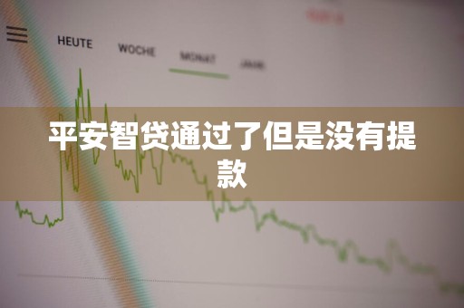 平安智贷通过了但是没有提款