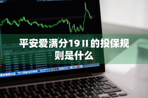 平安爱满分19Ⅱ的投保规则是什么