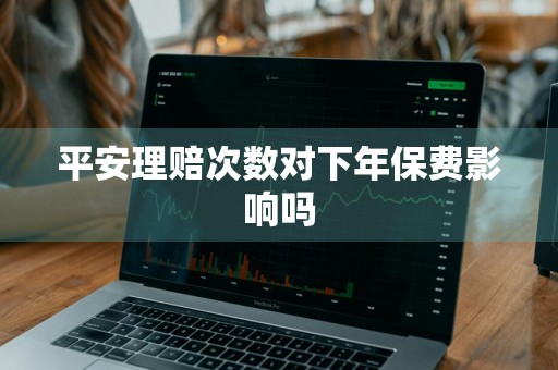 平安理赔次数对下年保费影响吗