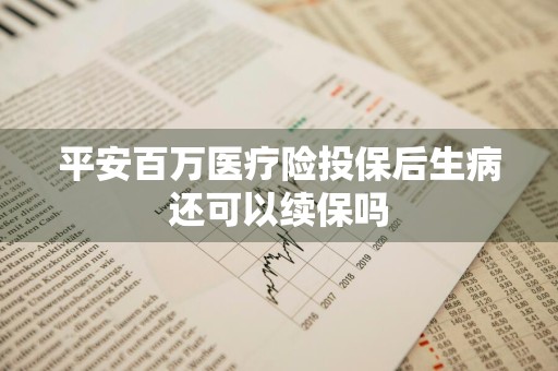 平安百万医疗险投保后生病还可以续保吗