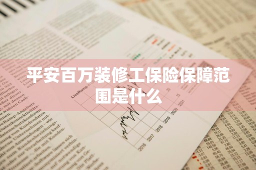 平安百万装修工保险保障范围是什么