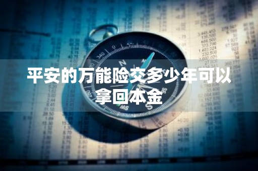 平安的万能险交多少年可以拿回本金