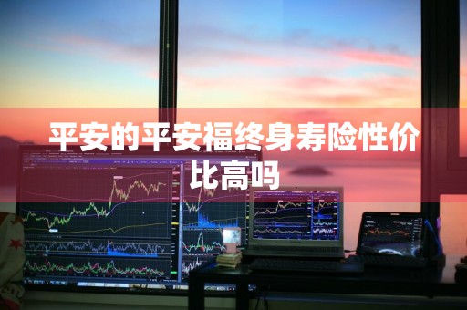 平安的平安福终身寿险性价比高吗