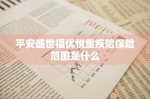 平安盛世福优悦重疾险保险范围是什么