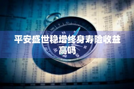 平安盛世稳增终身寿险收益高吗