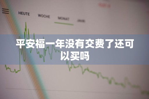 平安福一年没有交费了还可以买吗