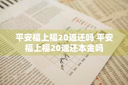 平安福上福20返还吗 平安福上福20返还本金吗
