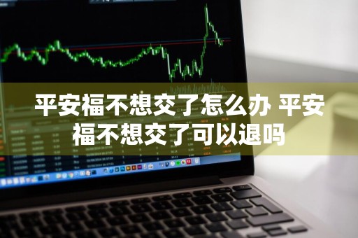 平安福不想交了怎么办 平安福不想交了可以退吗
