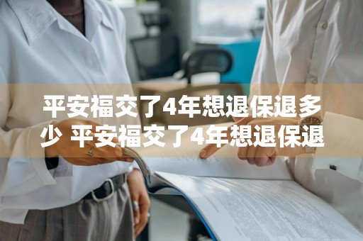 平安福交了4年想退保退多少 平安福交了4年想退保退多少钱呢