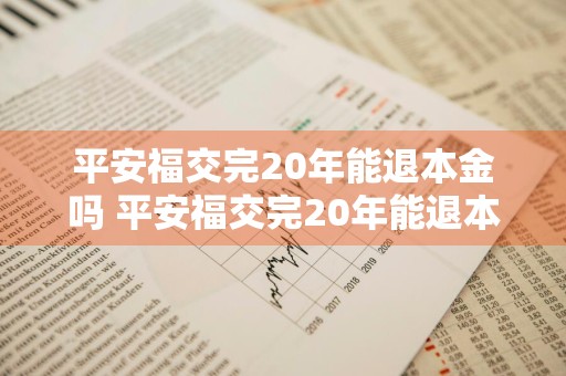 平安福交完20年能退本金吗 平安福交完20年能退本金吗怎么退