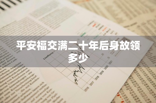 平安福交满二十年后身故领多少