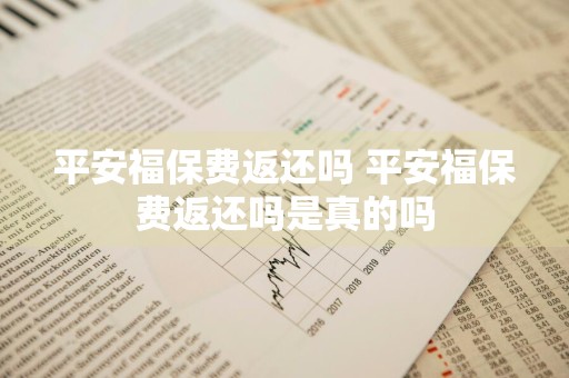 平安福保费返还吗 平安福保费返还吗是真的吗
