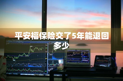 平安福保险交了5年能退回多少