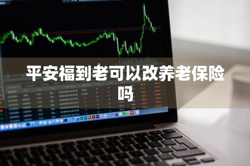 平安福到老可以改养老保险吗