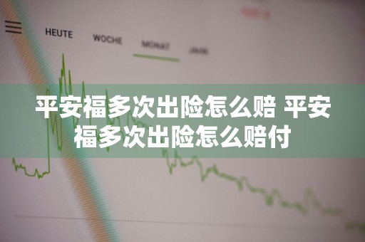 平安福多次出险怎么赔 平安福多次出险怎么赔付