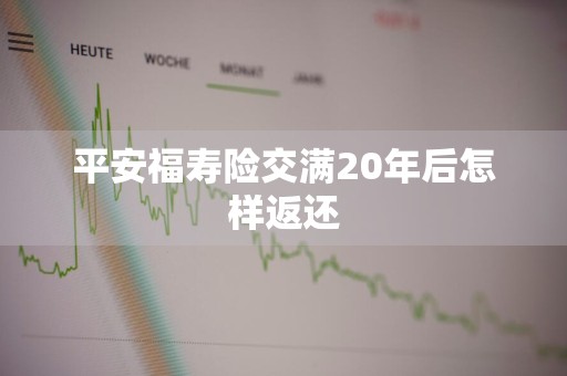 平安福寿险交满20年后怎样返还
