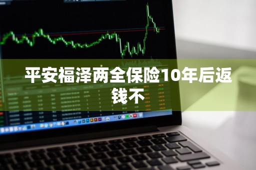 平安福泽两全保险10年后返钱不