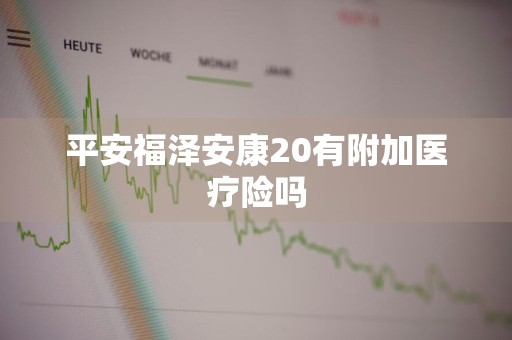 平安福泽安康20有附加医疗险吗