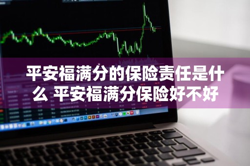 平安福满分的保险责任是什么 平安福满分保险好不好