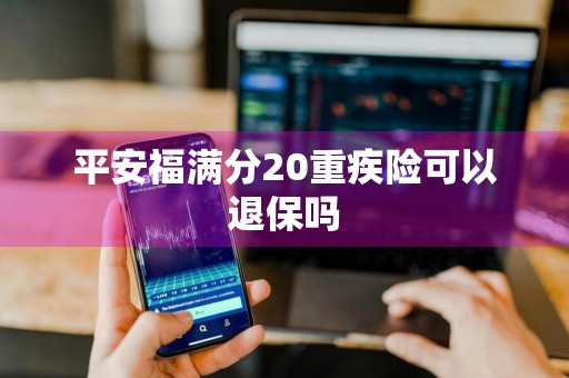 平安福满分20重疾险可以退保吗