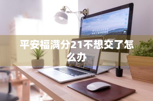 平安福满分21不想交了怎么办