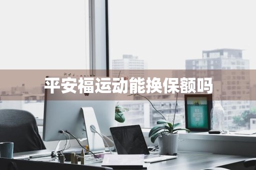 平安福运动能换保额吗