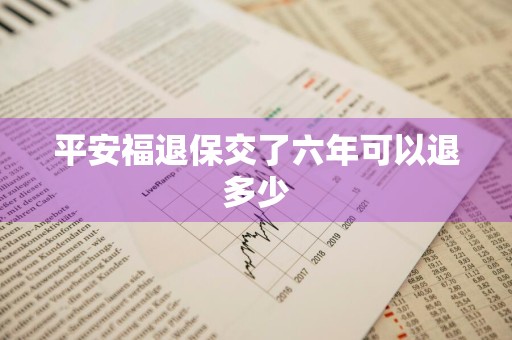 平安福退保交了六年可以退多少