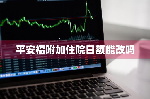 平安福附加住院日额能改吗