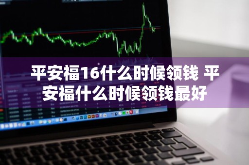 平安福16什么时候领钱 平安福什么时候领钱最好