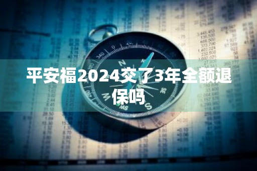 平安福2024交了3年全额退保吗