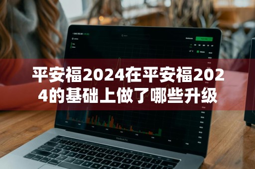 平安福2024在平安福2024的基础上做了哪些升级