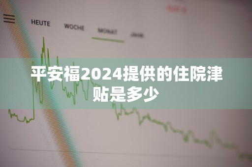 平安福2024提供的住院津贴是多少