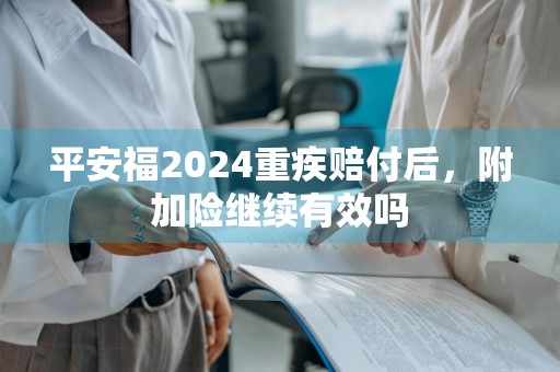 平安福2024重疾赔付后，附加险继续有效吗