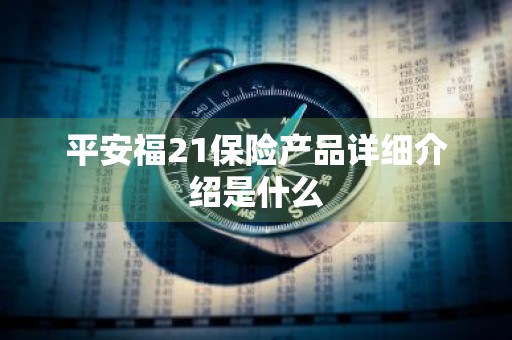 平安福21保险产品详细介绍是什么
