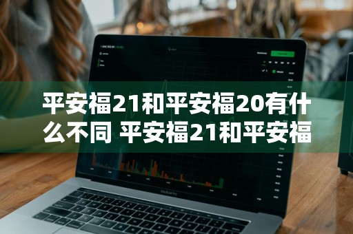 平安福21和平安福20有什么不同 平安福21和平安福20有什么区别