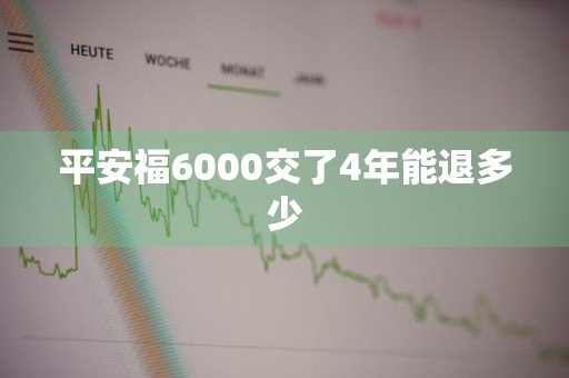 平安福6000交了4年能退多少