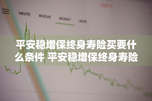 平安稳增保终身寿险买要什么条件 平安稳增保终身寿险可以买吗
