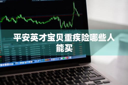 平安英才宝贝重疾险哪些人能买