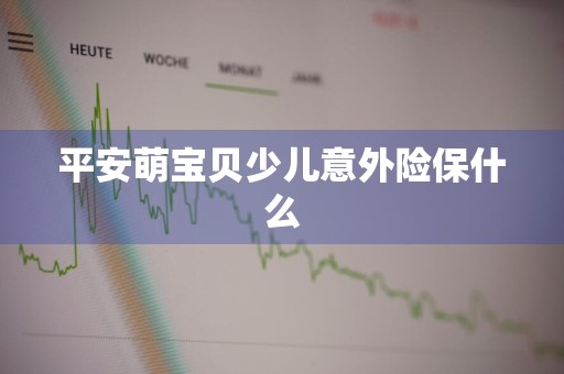 平安萌宝贝少儿意外险保什么